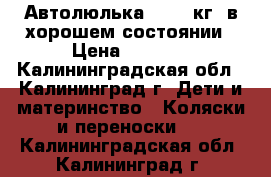 Автолюлька (0-10 кг) в хорошем состоянии › Цена ­ 2 500 - Калининградская обл., Калининград г. Дети и материнство » Коляски и переноски   . Калининградская обл.,Калининград г.